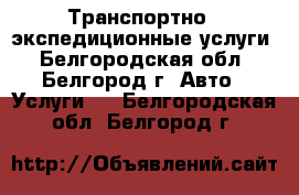 Транспортно - экспедиционные услуги - Белгородская обл., Белгород г. Авто » Услуги   . Белгородская обл.,Белгород г.